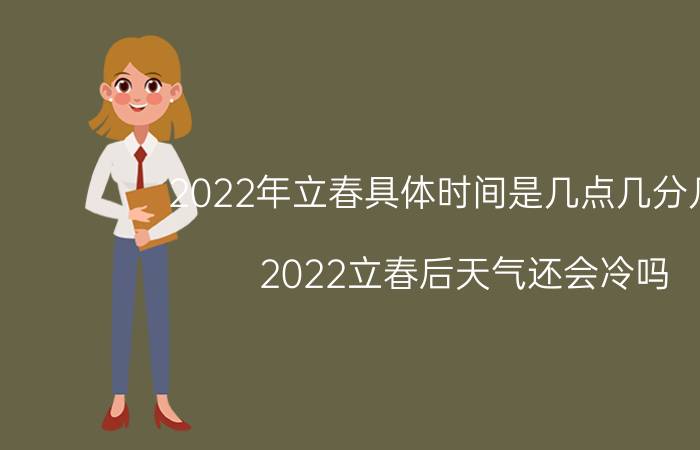 2022年立春具体时间是几点几分几秒 2022立春后天气还会冷吗